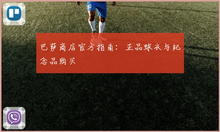 巴萨商店官方指南：正品球衣与纪念品购买