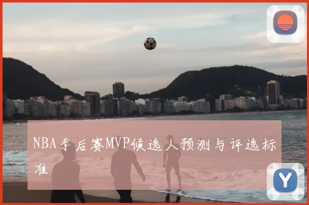 NBA季后赛MVP候选人预测与评选标准