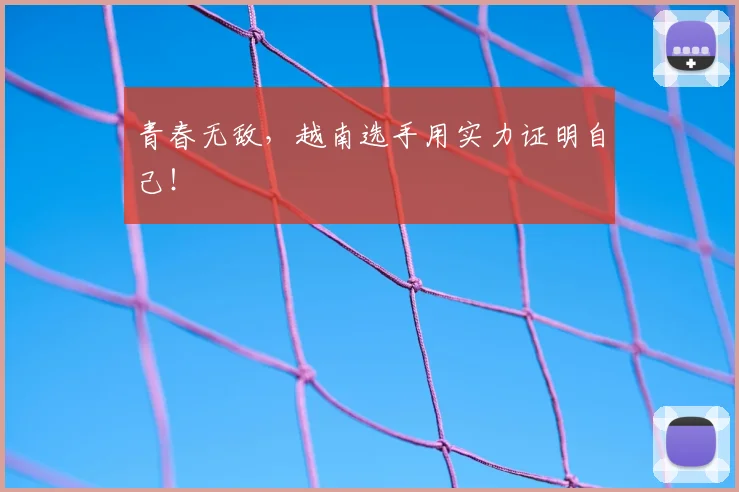 青春无敌，越南选手用实力证明自己！