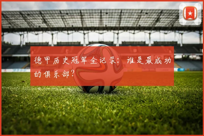 德甲历史冠军全记录:谁是最成功的俱乐部?