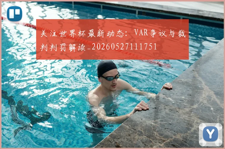 关注世界杯最新动态：VAR争议与裁判判罚解读_20260527111751