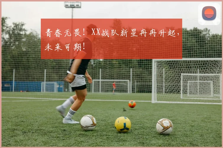 青春无畏!XX战队新星冉冉升起,未来可期!