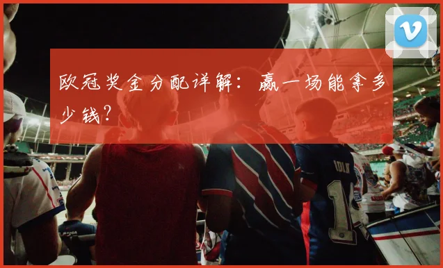 欧冠奖金分配详解：赢一场能拿多少钱？
