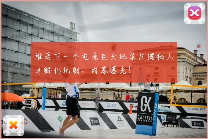 谁是下一个电竞巨头纪录片揭秘人才孵化机制，内幕曝光！