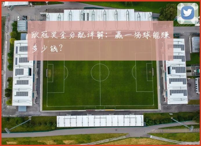 欧冠奖金分配详解：赢一场球能赚多少钱？