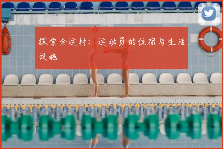 探索全运村：运动员的住宿与生活设施