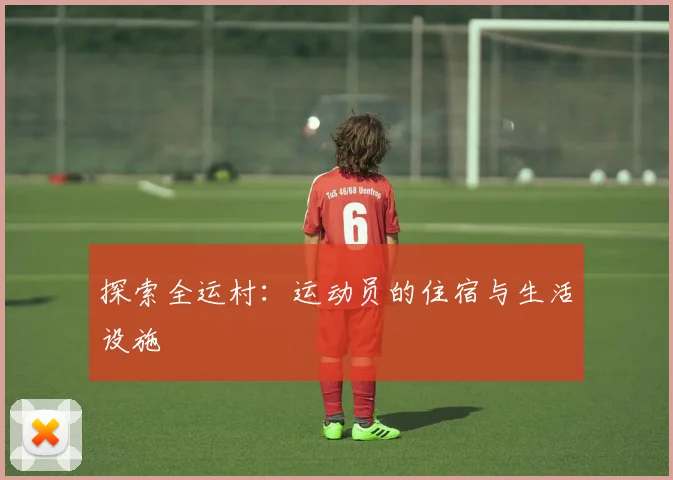 探索全运村:运动员的住宿与生活设施
