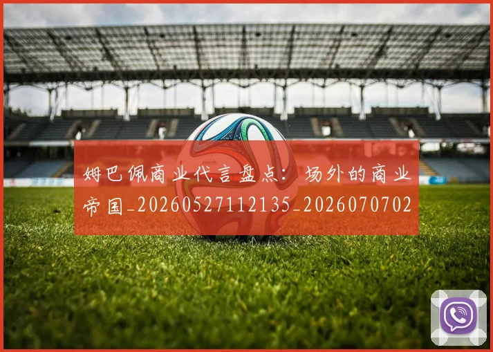 姆巴佩商业代言盘点：场外的商业帝国_20260527112135_20260707023633