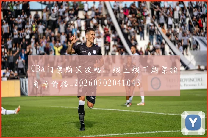 CBA门票购买攻略：线上线下购票指南与价格_20260702041043