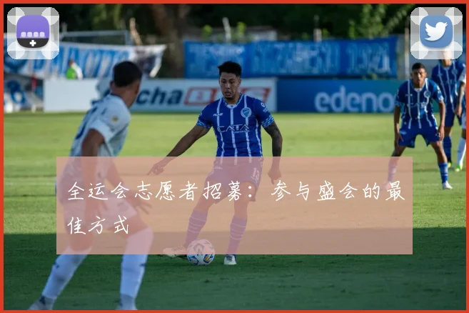 全运会志愿者招募：参与盛会的最佳方式