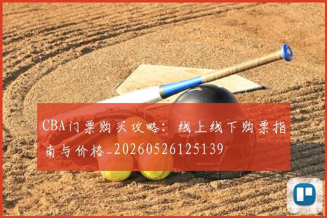 CBA门票购买攻略：线上线下购票指南与价格_20260526125139