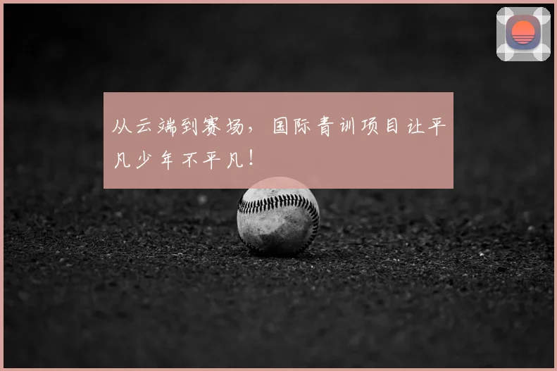 从云端到赛场,国际青训项目让平凡少年不平凡!
