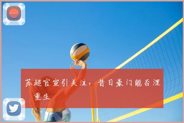 苏超官宣引关注，昔日豪门能否涅槃重生