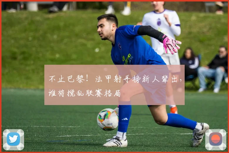 不止巴黎！法甲射手榜新人辈出，谁将搅乱联赛格局