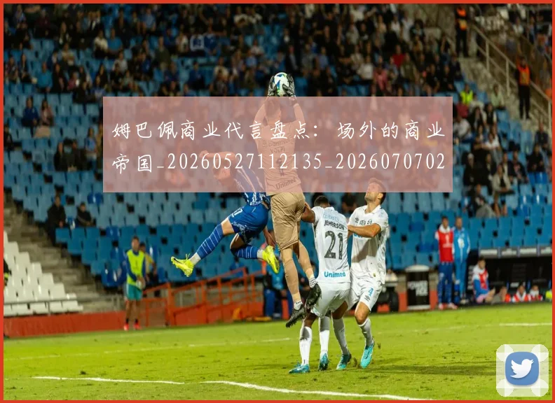 姆巴佩商业代言盘点：场外的商业帝国_20260527112135_20260707023633