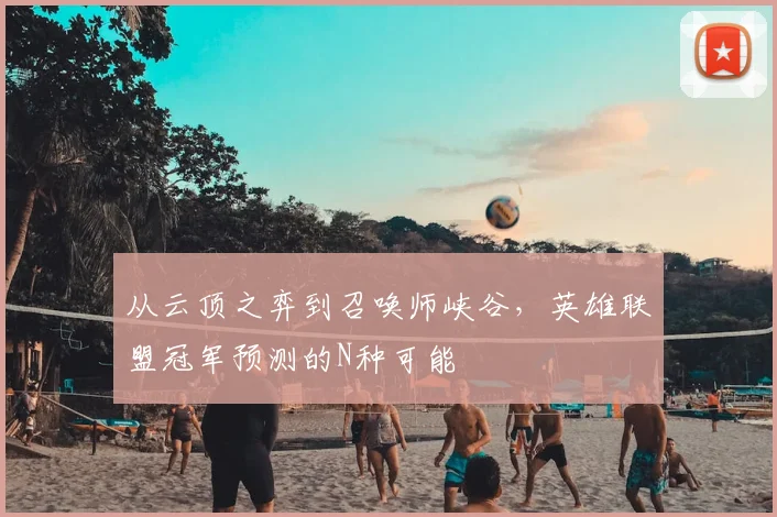 从云顶之弈到召唤师峡谷，英雄联盟冠军预测的N种可能