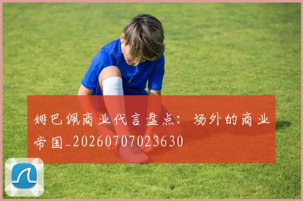 姆巴佩商业代言盘点：场外的商业帝国_20260707023630