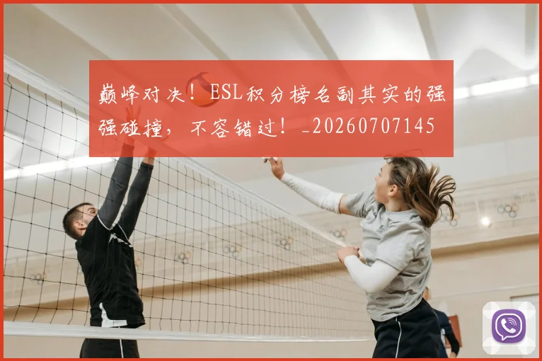 巅峰对决！ESL积分榜名副其实的强强碰撞，不容错过！_20260707145909